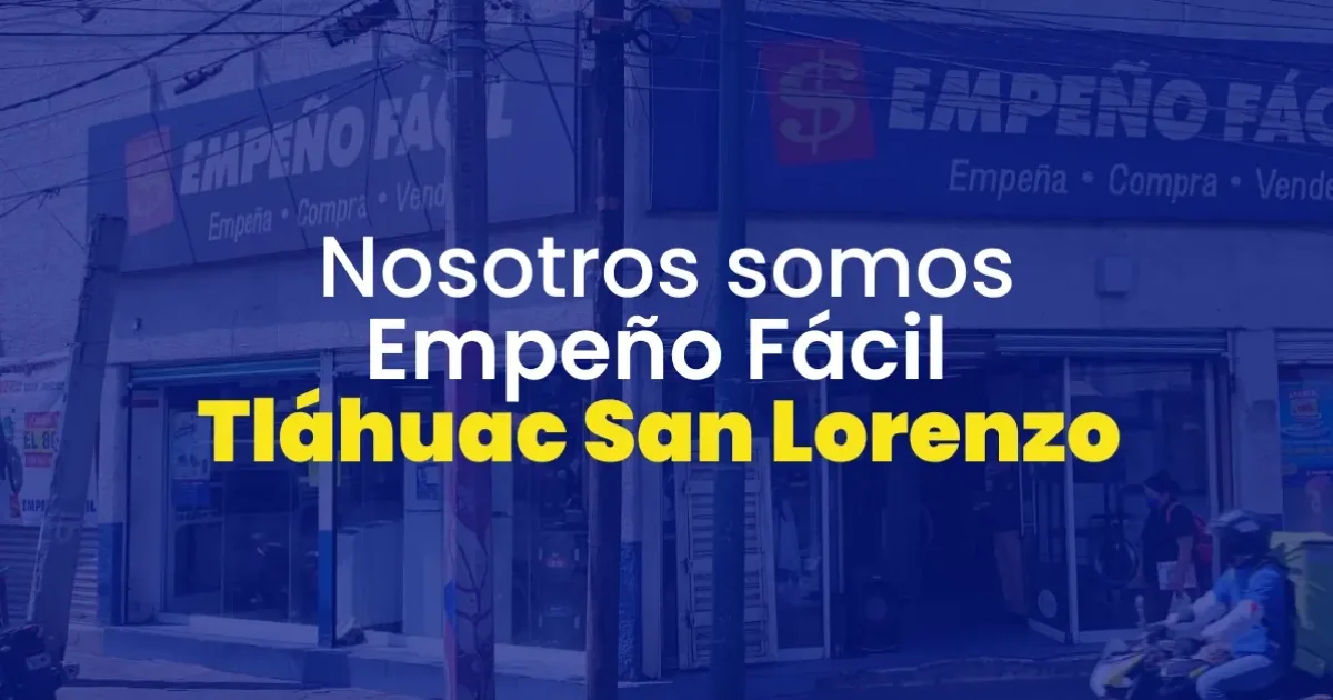 Casa de empeño Tláhuac, San Lorenzo, CDMX | Empeño Fácil